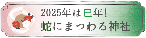 巳年に参拝したい神社。蛇にまつわる神社。